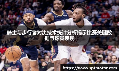 骑士与步行者对决技术统计分析揭示比赛关键数据与球员表现