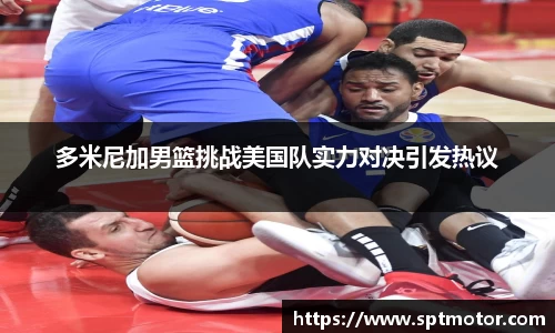 多米尼加男篮挑战美国队实力对决引发热议
