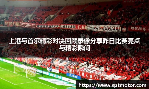 上港与首尔精彩对决回顾录像分享昨日比赛亮点与精彩瞬间
